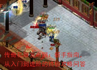 传奇私服发布网:新手指南,从入门到进阶的终极攻略问答 传奇私服发布网:新手指南,从入门到进阶的终极攻略问答