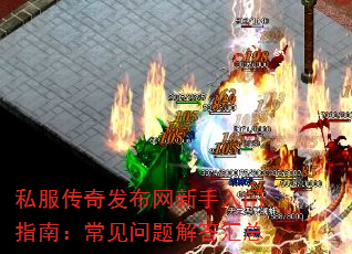 私服传奇发布网新手入门指南:常见问题解答汇总 私服传奇发布网新手入门指南:常见问题解答汇总