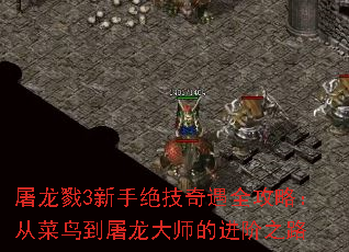 屠龙戮3新手绝技奇遇全攻略:从菜鸟到屠龙大师的进阶之路 屠龙戮3新手绝技奇遇全攻略:从菜鸟到屠龙大师的进阶之路