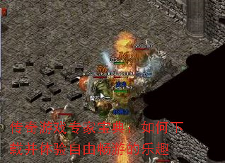 传奇游戏专家宝典:如何下载并体验自由畅游的乐趣 传奇游戏专家宝典:如何下载并体验自由畅游的乐趣