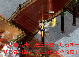 《热血传奇:法道合击深度解析——从技能机制到实战输出的全攻略》 《热血传奇:法道合击深度解析——从技能机制到实战输出的全攻略》