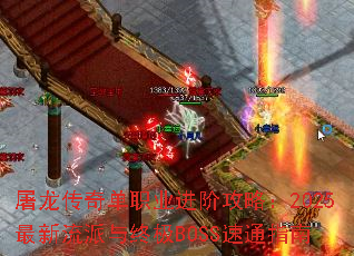 屠龙传奇单职业进阶攻略:2025最新流派与终极BOSS速通指南 屠龙传奇单职业进阶攻略:2025最新流派与终极BOSS速通指南