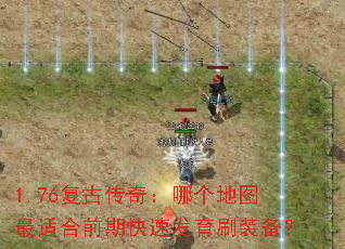 1.76复古传奇:哪个地图最适合前期快速发育刷装备? 1.76复古传奇:哪个地图最适合前期快速发育刷装备?