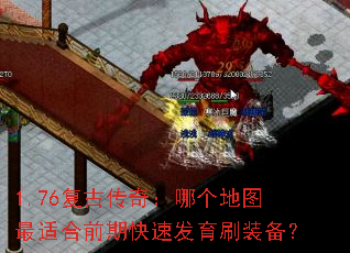 1.76复古传奇:哪个地图最适合前期快速发育刷装备? 1.76复古传奇:哪个地图最适合前期快速发育刷装备?