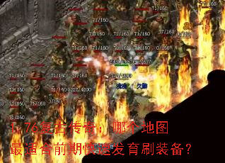 1.76复古传奇:哪个地图最适合前期快速发育刷装备? 1.76复古传奇:哪个地图最适合前期快速发育刷装备?