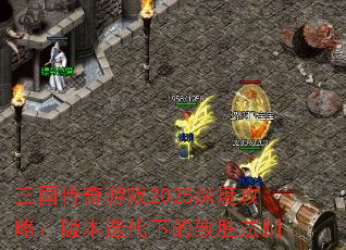 三国传奇游戏2025深度攻略:版本迭代下的致胜法则 三国传奇游戏2025深度攻略:版本迭代下的致胜法则