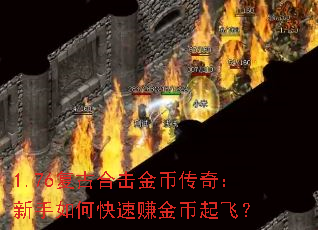 1.76复古合击金币传奇:新手如何快速赚金币起飞? 1.76复古合击金币传奇:新手如何快速赚金币起飞?