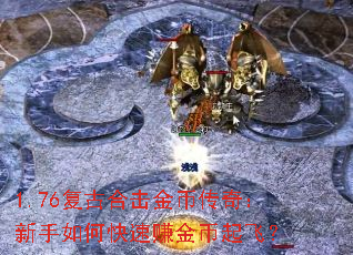 1.76复古合击金币传奇:新手如何快速赚金币起飞? 1.76复古合击金币传奇:新手如何快速赚金币起飞?