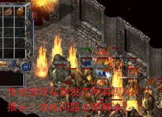 传奇游戏私服发布网有哪些推荐?攻略问题如何解决? 传奇游戏私服发布网有哪些推荐?攻略问题如何解决?
