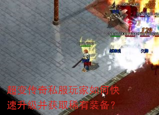 超变传奇私服玩家如何快速升级并获取稀有装备? 超变传奇私服玩家如何快速升级并获取稀有装备?