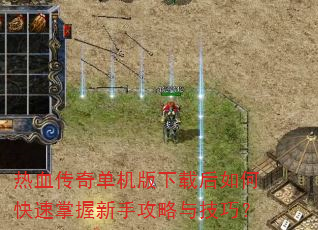热血传奇单机版下载后如何快速掌握新手攻略与技巧? 热血传奇单机版下载后如何快速掌握新手攻略与技巧?