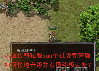 热血传奇私服sun单机版完整版如何快速升级并获取终极装备? 热血传奇私服sun单机版完整版如何快速升级并获取终极装备?