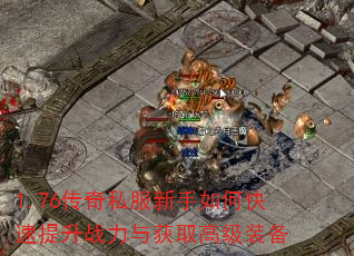 1.76传奇私服新手如何快速提升战力与获取高级装备 1.76传奇私服新手如何快速提升战力与获取高级装备