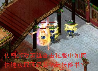传奇游戏英雄合击私服中如何快速获取顶级装备与技能书? 传奇游戏英雄合击私服中如何快速获取顶级装备与技能书?