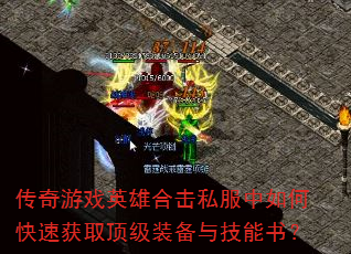 传奇游戏英雄合击私服中如何快速获取顶级装备与技能书? 传奇游戏英雄合击私服中如何快速获取顶级装备与技能书?