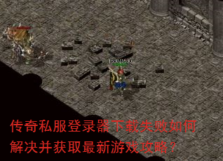 传奇私服登录器下载失败如何解决并获取最新游戏攻略? 传奇私服登录器下载失败如何解决并获取最新游戏攻略?