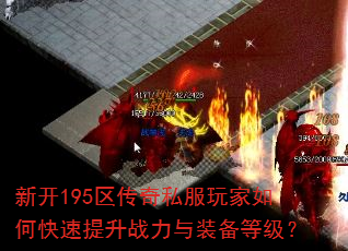 新开195区传奇私服玩家如何快速提升战力与装备等级? 新开195区传奇私服玩家如何快速提升战力与装备等级?