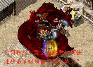 传奇私服:新区开服后如何快速获取顶级装备与提升战力? 传奇私服:新区开服后如何快速获取顶级装备与提升战力?