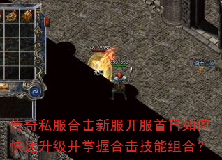 传奇私服合击新服开服首日如何快速升级并掌握合击技能组合? 传奇私服合击新服开服首日如何快速升级并掌握合击技能组合?