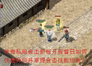 传奇私服合击新服开服首日如何快速升级并掌握合击技能组合? 传奇私服合击新服开服首日如何快速升级并掌握合击技能组合?