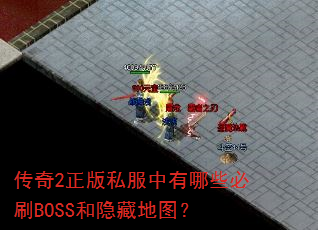 传奇2正版私服中有哪些必刷BOSS和隐藏地图? 传奇2正版私服中有哪些必刷BOSS和隐藏地图?