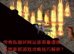 传奇私服SF网站谁有靠谱推荐附最新游戏攻略技巧解析? 传奇私服SF网站谁有靠谱推荐附最新游戏攻略技巧解析?