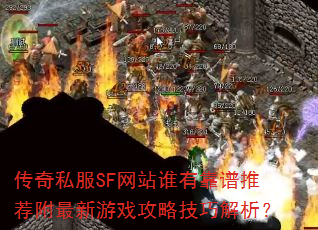 传奇私服SF网站谁有靠谱推荐附最新游戏攻略技巧解析? 传奇私服SF网站谁有靠谱推荐附最新游戏攻略技巧解析?