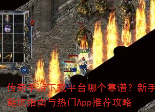传奇手游下载平台哪个靠谱?新手避坑指南与热门App推荐攻略 传奇手游下载平台哪个靠谱?新手避坑指南与热门App推荐攻略