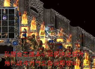 私服合击版本中如何快速提升角色战斗力与装备获取效率? 私服合击版本中如何快速提升角色战斗力与装备获取效率?