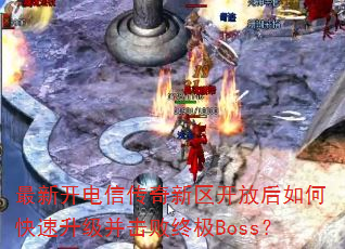 最新开电信传奇新区开放后如何快速升级并击败终极Boss? 最新开电信传奇新区开放后如何快速升级并击败终极Boss?