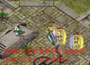 最新开电信传奇新区开放后如何快速升级并击败终极Boss? 最新开电信传奇新区开放后如何快速升级并击败终极Boss?