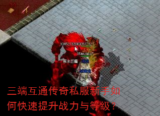 三端互通传奇私服新手如何快速提升战力与等级? 三端互通传奇私服新手如何快速提升战力与等级?