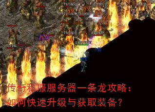 传奇私服服务器一条龙攻略:如何快速升级与获取装备? 传奇私服服务器一条龙攻略:如何快速升级与获取装备?