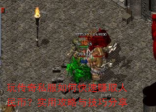 玩传奇私服如何快速赚取人民币?实用攻略与技巧分享 玩传奇私服如何快速赚取人民币?实用攻略与技巧分享