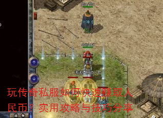 玩传奇私服如何快速赚取人民币?实用攻略与技巧分享 玩传奇私服如何快速赚取人民币?实用攻略与技巧分享