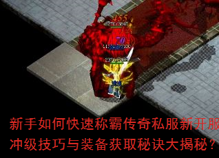 新手如何快速称霸传奇私服新开服?冲级技巧与装备获取秘诀大揭秘? 新手如何快速称霸传奇私服新开服?冲级技巧与装备获取秘诀大揭秘?