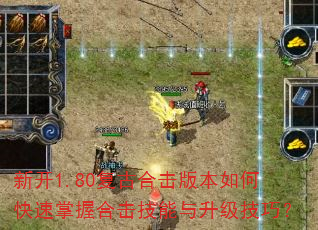 新开1.80复古合击版本如何快速掌握合击技能与升级技巧? 新开1.80复古合击版本如何快速掌握合击技能与升级技巧?