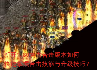 新开1.80复古合击版本如何快速掌握合击技能与升级技巧? 新开1.80复古合击版本如何快速掌握合击技能与升级技巧?