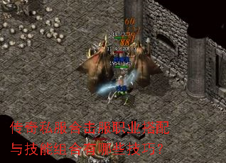 传奇私服合击服职业搭配与技能组合有哪些技巧? 传奇私服合击服职业搭配与技能组合有哪些技巧?