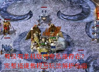有没有单机版传奇私服存在?完整搭建教程与玩法解析指南 有没有单机版传奇私服存在?完整搭建教程与玩法解析指南