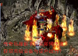 传奇私服新手玩家如何快速获取高级装备与提升战力? 传奇私服新手玩家如何快速获取高级装备与提升战力?