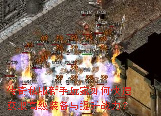 传奇私服新手玩家如何快速获取高级装备与提升战力? 传奇私服新手玩家如何快速获取高级装备与提升战力?