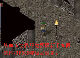 热血传奇私服免费版新手如何快速刷BOSS爆极品装备? 热血传奇私服免费版新手如何快速刷BOSS爆极品装备?