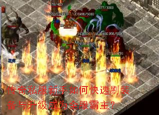 传奇私服新手如何快速刷装备与升级成为全服霸主? 传奇私服新手如何快速刷装备与升级成为全服霸主?
