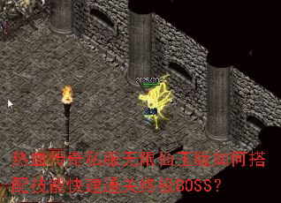 热血传奇私服无限仙玉版如何搭配技能快速通关终极BOSS? 热血传奇私服无限仙玉版如何搭配技能快速通关终极BOSS?
