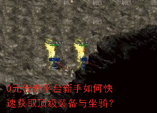 0元传奇平台新手如何快速获取顶级装备与坐骑? 0元传奇平台新手如何快速获取顶级装备与坐骑?