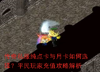 传奇私服纯点卡与月卡如何选择?平民玩家充值攻略解析 传奇私服纯点卡与月卡如何选择?平民玩家充值攻略解析
