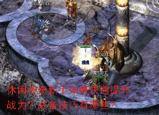休闲传奇新手如何快速提升战力?必备技巧有哪些? 休闲传奇新手如何快速提升战力?必备技巧有哪些?