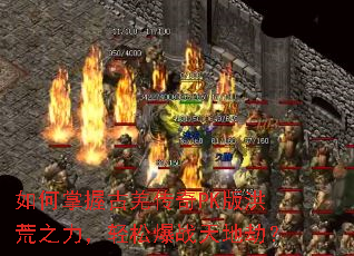 如何掌握古羌传奇PK版洪荒之力,轻松爆战天地劫? 如何掌握古羌传奇PK版洪荒之力,轻松爆战天地劫?