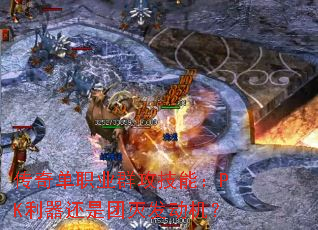 传奇单职业群攻技能:PK利器还是团灭发动机? 传奇单职业群攻技能:PK利器还是团灭发动机?